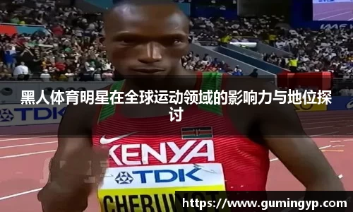 黑人体育明星在全球运动领域的影响力与地位探讨