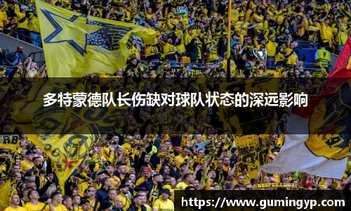 多特蒙德队长伤缺对球队状态的深远影响