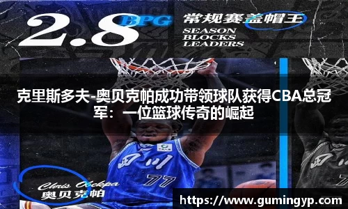 克里斯多夫-奥贝克帕成功带领球队获得CBA总冠军：一位篮球传奇的崛起