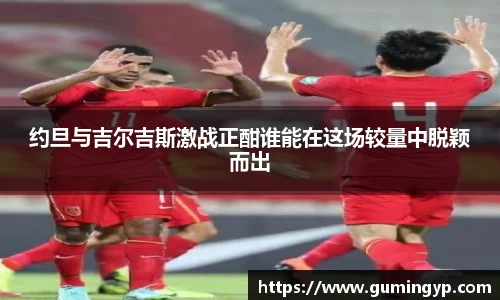 约旦与吉尔吉斯激战正酣谁能在这场较量中脱颖而出