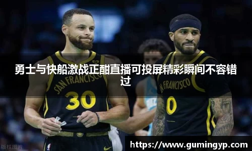 勇士与快船激战正酣直播可投屏精彩瞬间不容错过