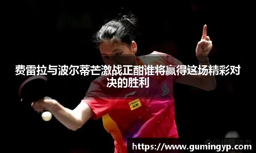 费雷拉与波尔蒂芒激战正酣谁将赢得这场精彩对决的胜利