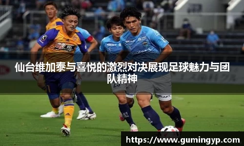 仙台维加泰与喜悦的激烈对决展现足球魅力与团队精神