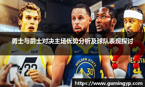 勇士与爵士对决主场优势分析及球队表现探讨