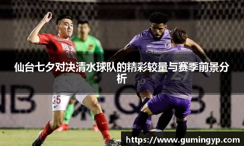 仙台七夕对决清水球队的精彩较量与赛季前景分析