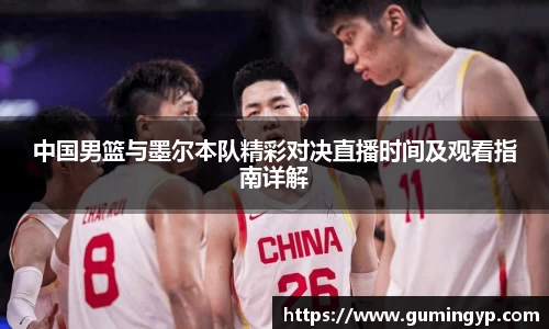 中国男篮与墨尔本队精彩对决直播时间及观看指南详解