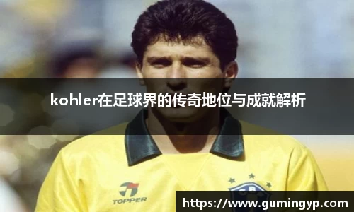 kohler在足球界的传奇地位与成就解析