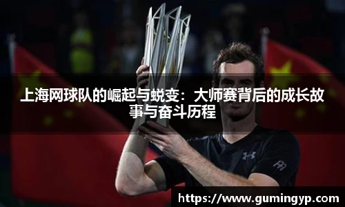上海网球队的崛起与蜕变：大师赛背后的成长故事与奋斗历程