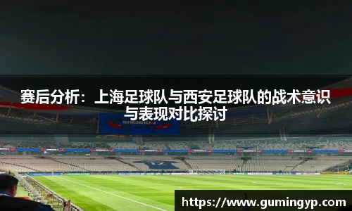 赛后分析：上海足球队与西安足球队的战术意识与表现对比探讨