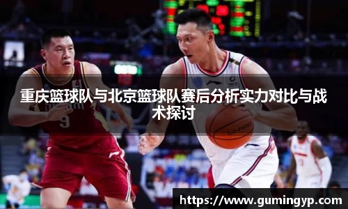 重庆篮球队与北京篮球队赛后分析实力对比与战术探讨