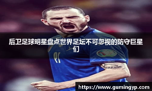 后卫足球明星盘点世界足坛不可忽视的防守巨星们
