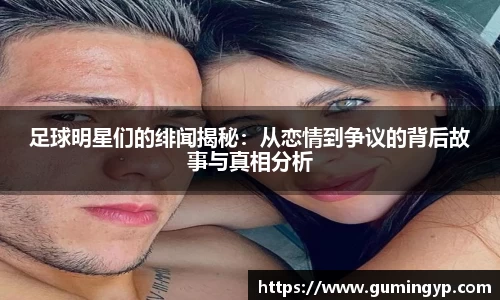 足球明星们的绯闻揭秘：从恋情到争议的背后故事与真相分析